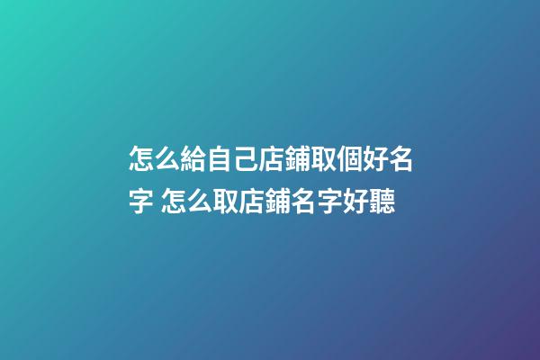 怎么給自己店鋪取個好名字 怎么取店鋪名字好聽-第1張-店鋪起名-玄機派